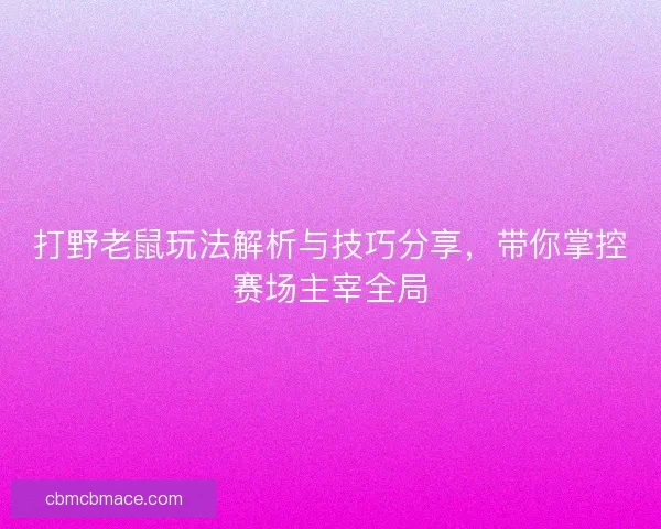 打野老鼠玩法解析与技巧分享，带你掌控赛场主宰全局