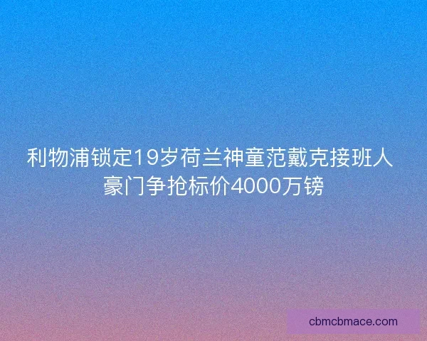 利物浦锁定19岁荷兰神童范戴克接班人 豪门争抢标价4000万镑