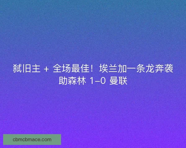 弑旧主 + 全场最佳！埃兰加一条龙奔袭助森林 1-0 曼联